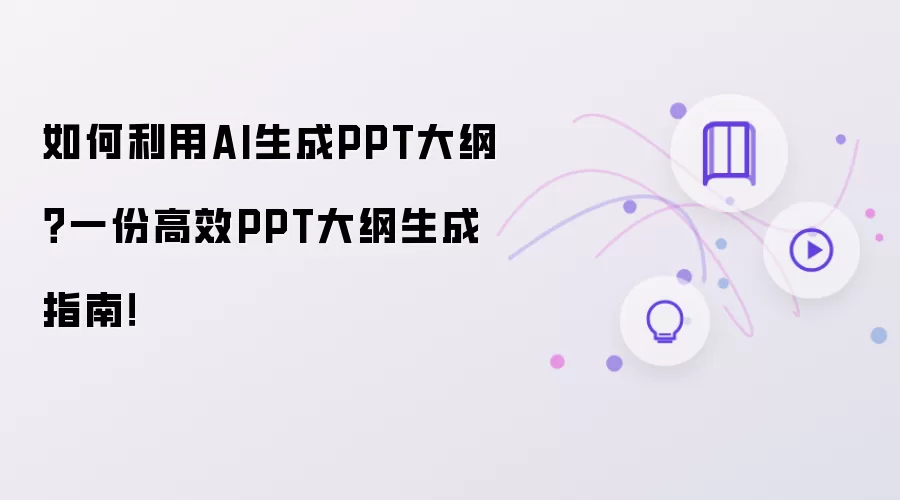 如何利用AI生成PPT大纲?一份高效PPT大纲生成指南!