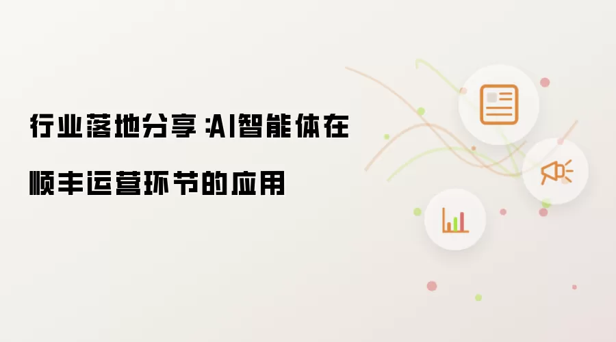 行业落地分享:AI智能体在顺丰运营环节的应用