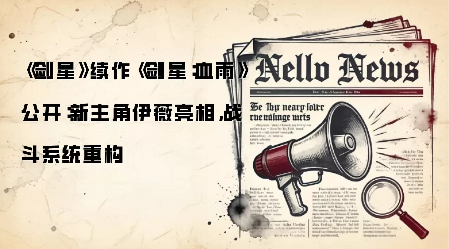 《剑星》续作《剑星:血雨》公开:新主角伊薇亮相,战斗系统重构
