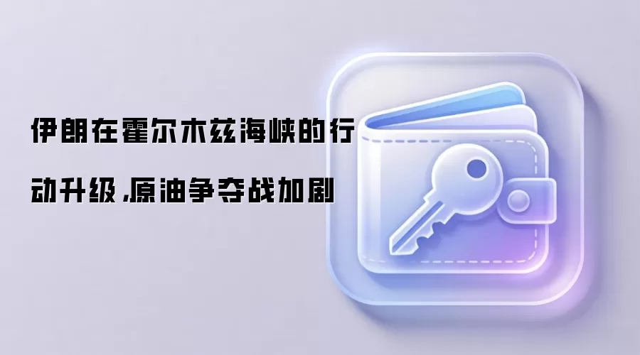 伊朗在霍尔木兹海峡的行动升级,原油争夺战加剧