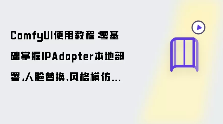 ComfyUI使用教程:零基础掌握IPAdapter本地部署,人脸替换、风格模仿全靠它