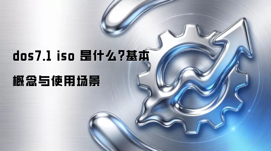 dos7.1 iso 是什么?基本概念与使用场景
