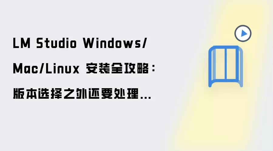 LM Studio Windows/Mac/Linux 安装全攻略:版本选择之外还要处理性能优化