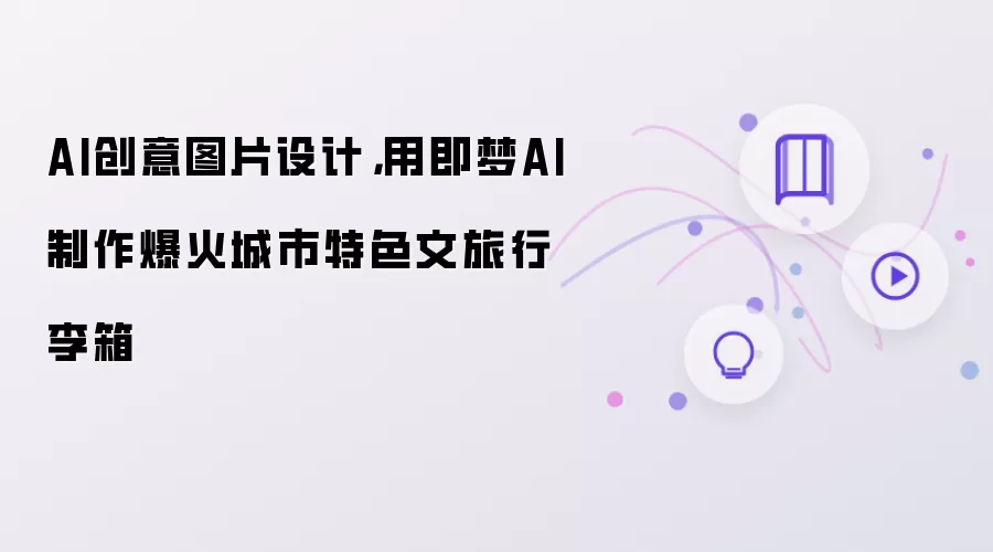 AI创意图片设计,用即梦AI制作爆火城市特色文旅行李箱
