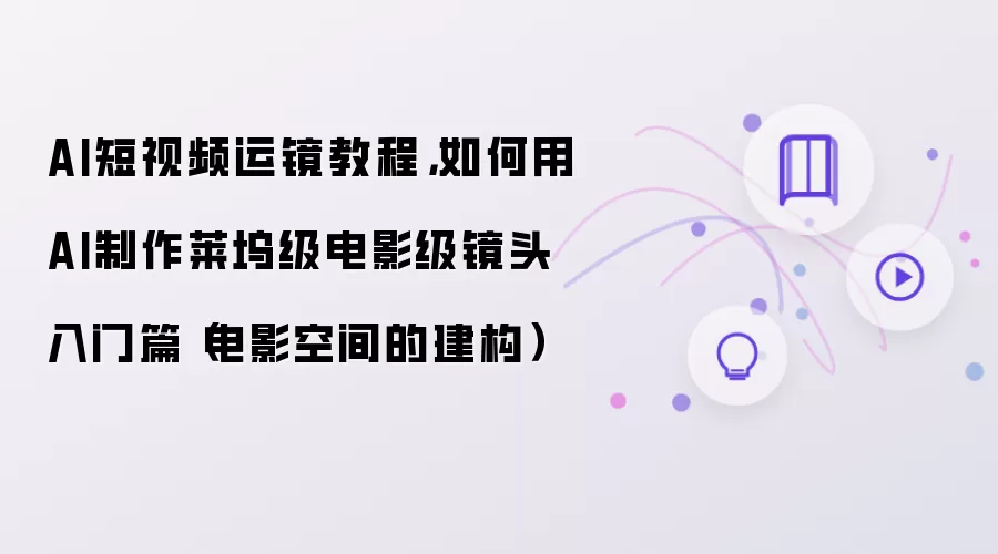AI短视频运镜教程,如何用AI制作莱坞级电影级镜头入门篇(电影空间的建构)