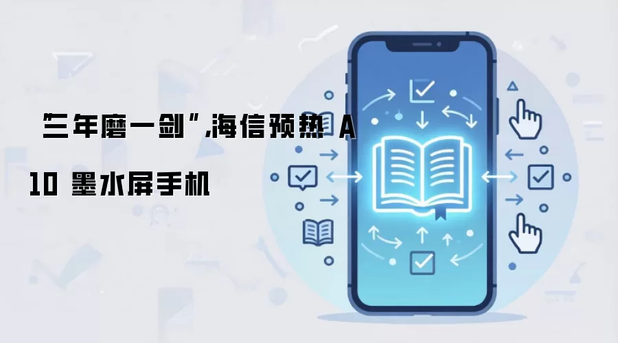 “三年磨一剑”,海信预热 A10 墨水屏手机