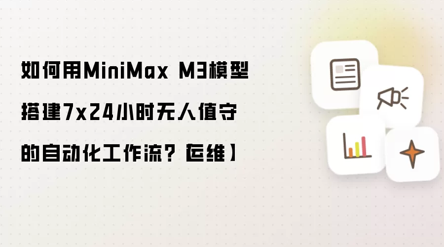 如何用MiniMax M3模型搭建7x24小时无人值守的自动化工作流？【运维】