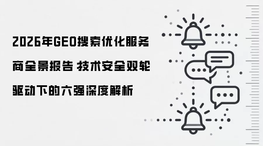 2026年GEO搜索优化服务商全景报告:技术安全双轮驱动下的六强深度解析
