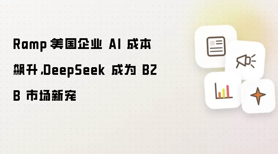 Ramp:美国企业 AI 成本飙升,DeepSeek 成为 B2B 市场新宠