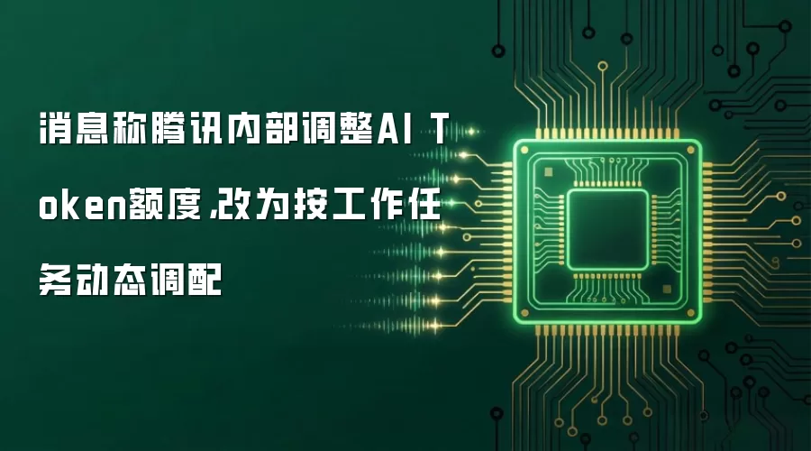 消息称腾讯内部调整AI Token额度,改为按工作任务动态调配