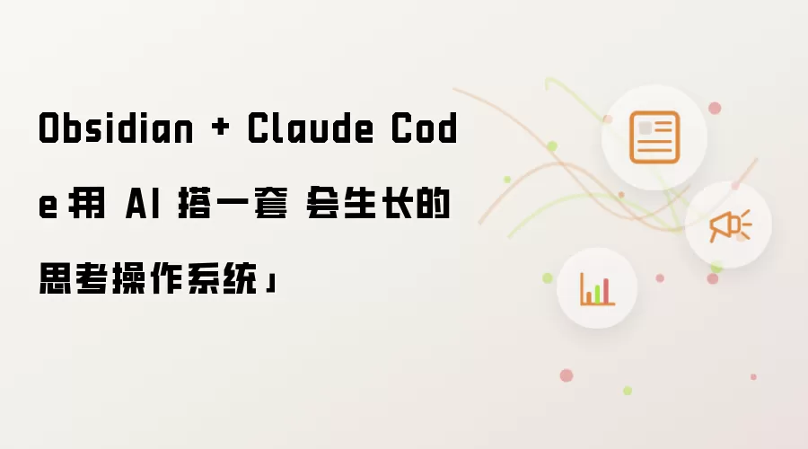 Obsidian + Claude Code:用 AI 搭一套「会生长的思考操作系统」