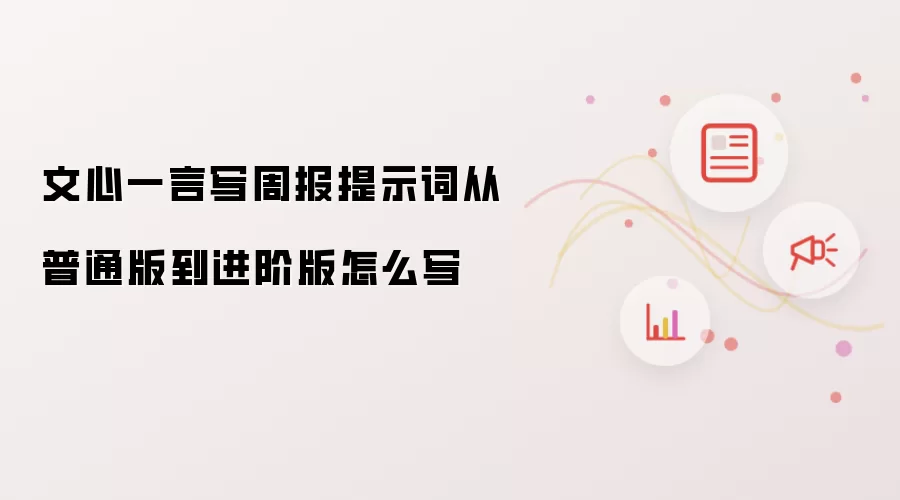 文心一言写周报提示词从普通版到进阶版怎么写