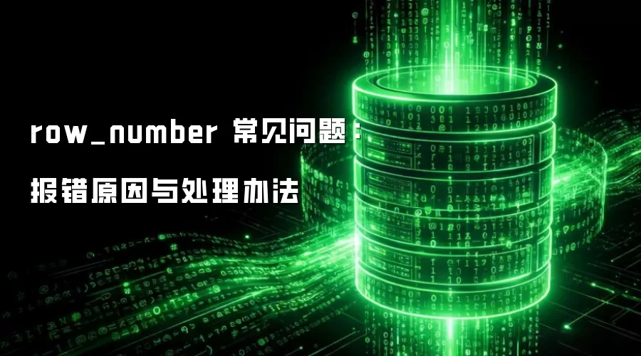 row_number 常见问题:报错原因与处理办法