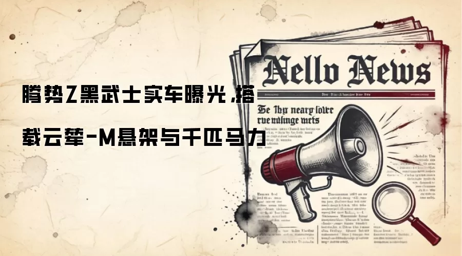 腾势Z黑武士实车曝光，搭载云辇-M悬架与千匹马力