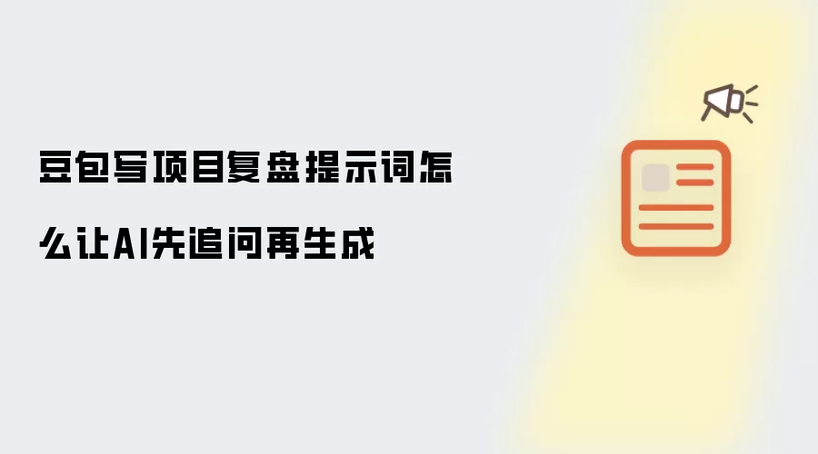 豆包写项目复盘提示词怎么让AI先追问再生成