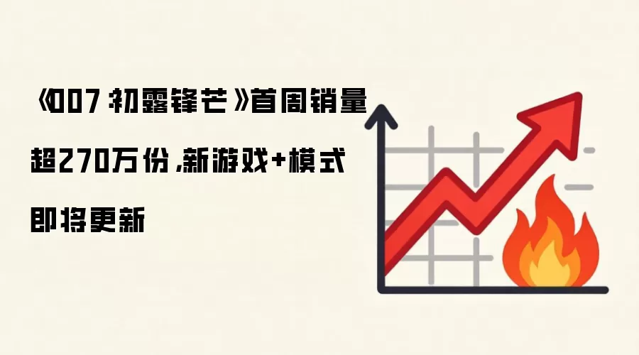 《007:初露锋芒》首周销量超270万份,新游戏+模式即将更新