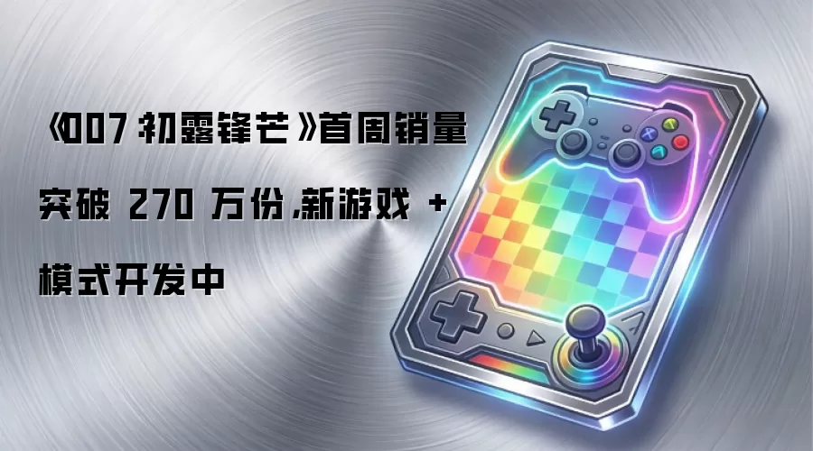 《007:初露锋芒》首周销量突破 270 万份,新游戏 + 模式开发中