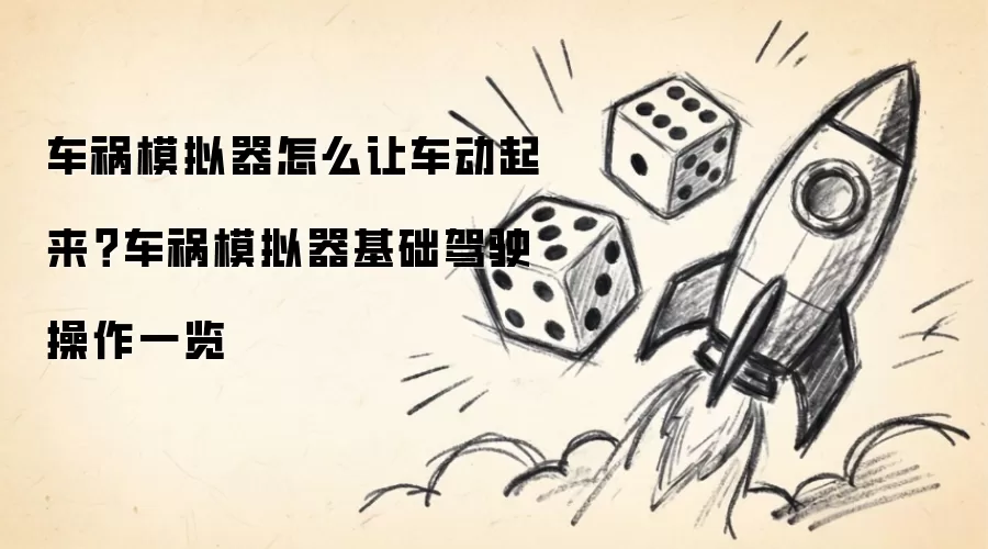 车祸模拟器怎么让车动起来？车祸模拟器基础驾驶操作一览