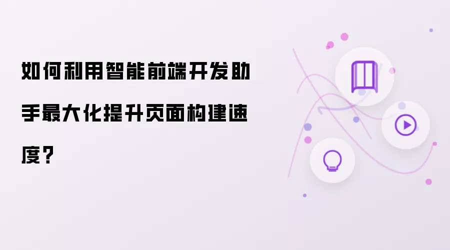 如何利用智能前端开发助手最大化提升页面构建速度？