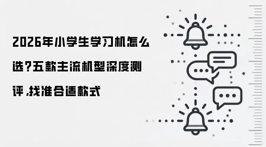 2026年小学生学习机怎么选?五款主流机型深度测评,找准合适款式