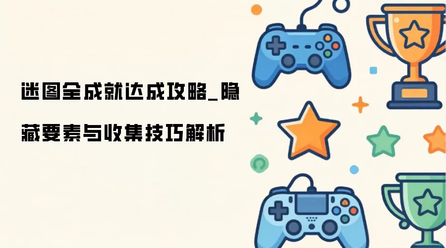 迷图全成就达成攻略_隐藏要素与收集技巧解析