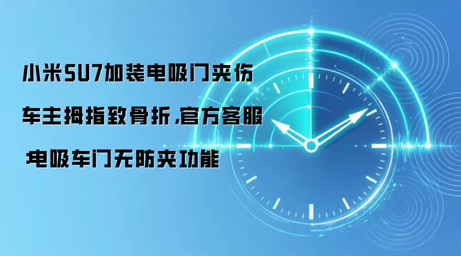小米SU7加装电吸门夹伤车主拇指致骨折,官方客服:电吸车门无防夹功能