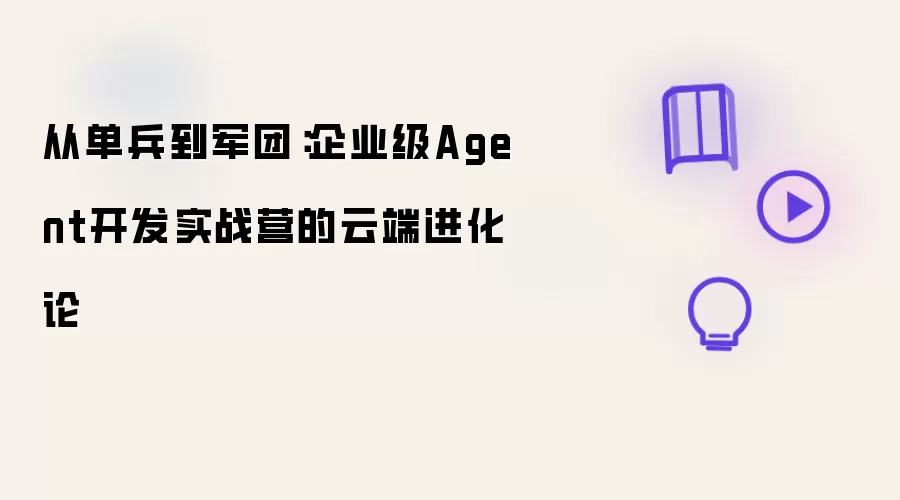 从单兵到军团：企业级Agent开发实战营的云端进化论