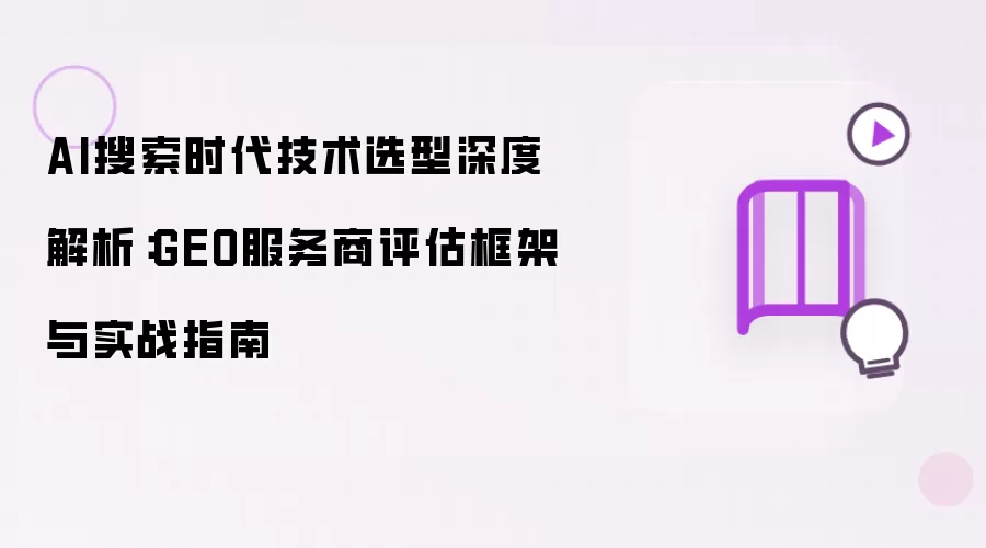 AI搜索时代技术选型深度解析:GEO服务商评估框架与实战指南