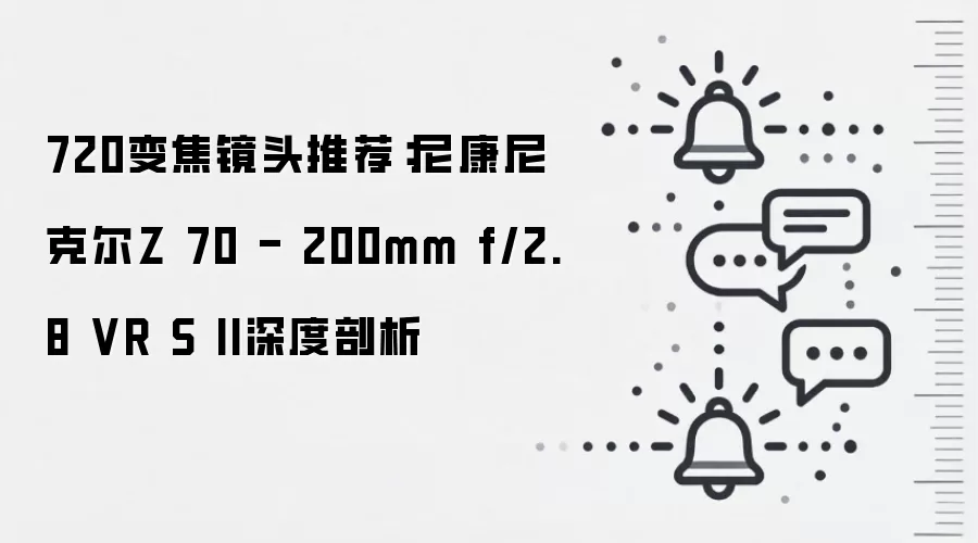 720变焦镜头推荐:尼康尼克尔Z 70 - 200mm f/2.8 VR S II深度剖析