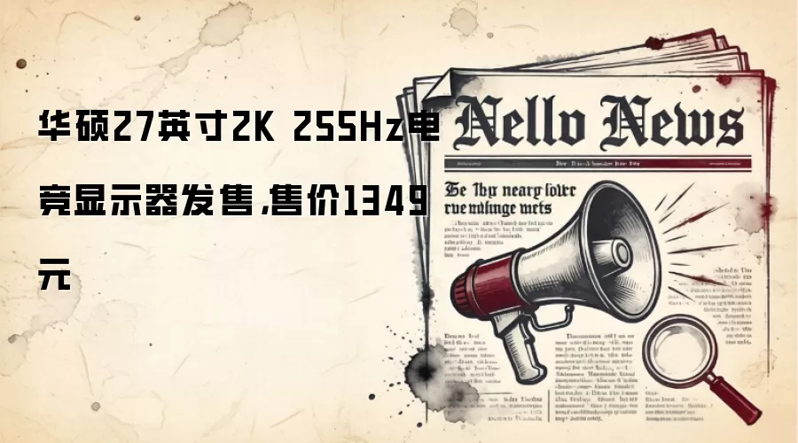 华硕27英寸2K 255Hz电竞显示器发售,售价1349元