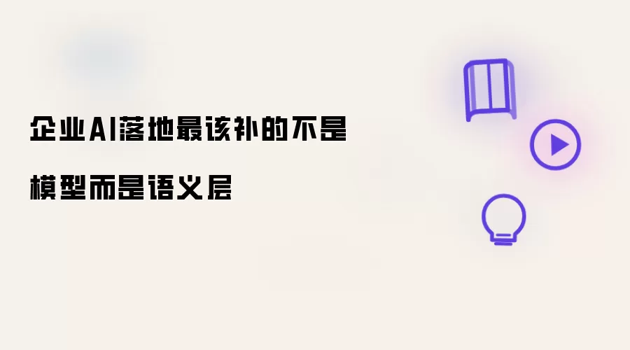 企业AI落地最该补的不是模型而是语义层
