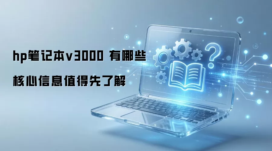 hp笔记本v3000 有哪些核心信息值得先了解