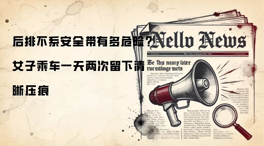 后排不系安全带有多危险?女子乘车一天两次留下清晰压痕