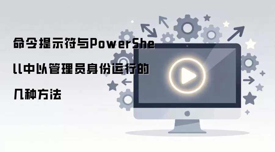 命令提示符与PowerShell中以管理员身份运行的几种方法