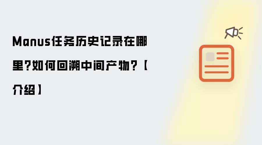 Manus任务历史记录在哪里？如何回溯中间产物？【介绍】
