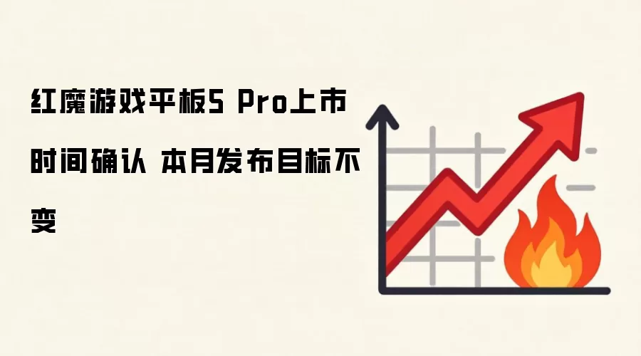 红魔游戏平板5 Pro上市时间确认 本月发布目标不变