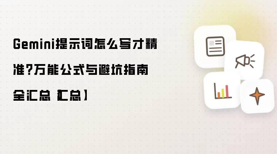 Gemini提示词怎么写才精准?万能公式与避坑指南全汇总【汇总】