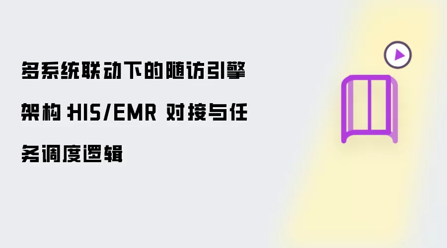 多系统联动下的随访引擎架构:HIS/EMR 对接与任务调度逻辑