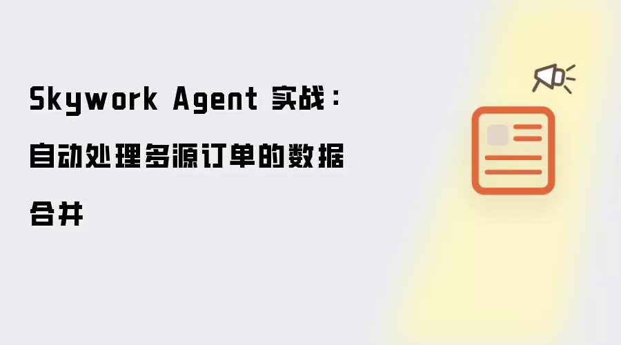 Skywork Agent 实战：自动处理多源订单的数据合并