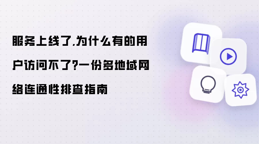 服务上线了，为什么有的用户访问不了？一份多地域网络连通性排查指南