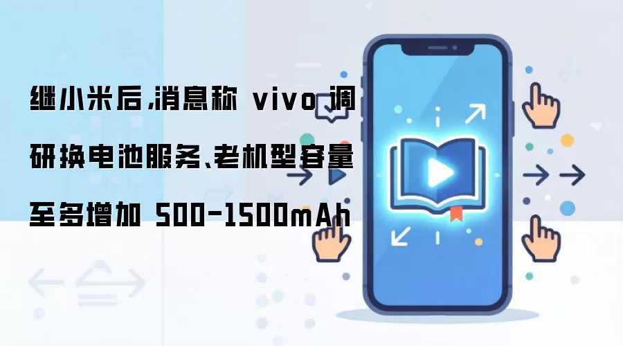 继小米后,消息称 vivo 调研换电池服务、老机型容量至多增加 500-1500mAh