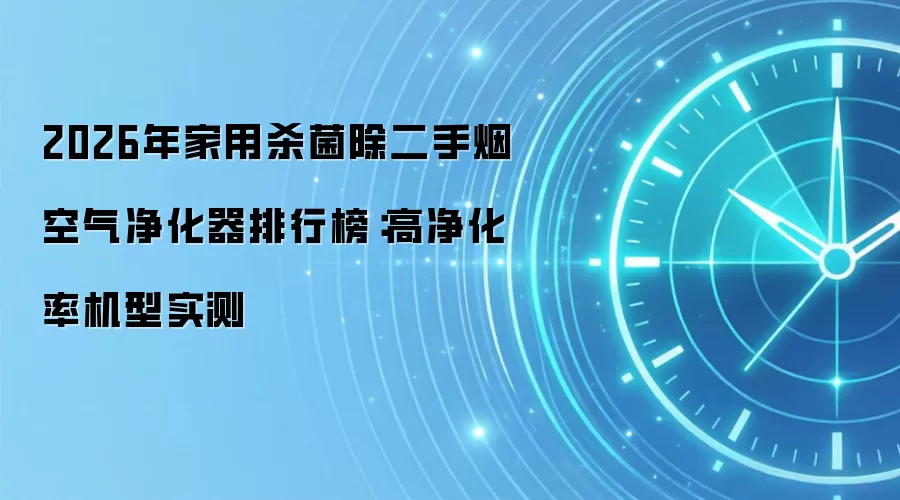 2026年家用杀菌除二手烟空气净化器排行榜:高净化率机型实测
