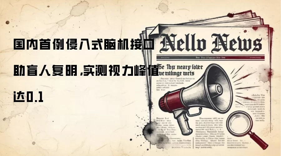 国内首例侵入式脑机接口助盲人复明，实测视力峰值达0.1
