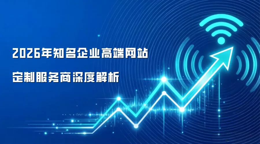 2026年知名企业高端网站定制服务商深度解析
