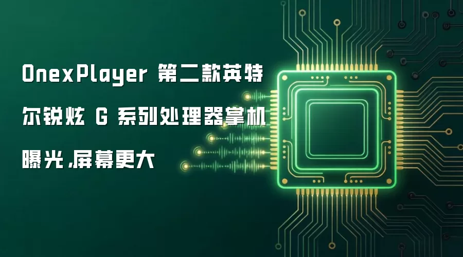 OnexPlayer 第二款英特尔锐炫 G 系列处理器掌机曝光,屏幕更大