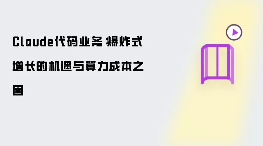 Claude代码业务:爆炸式增长的机遇与算力成本之困