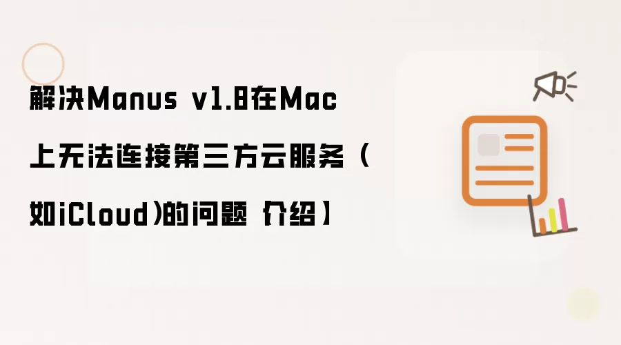 解决Manus v1.8在Mac上无法连接第三方云服务(如iCloud)的问题【介绍】