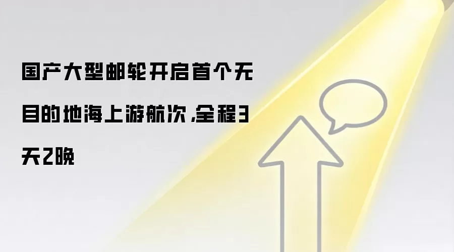 国产大型邮轮开启首个无目的地海上游航次,全程3天2晚