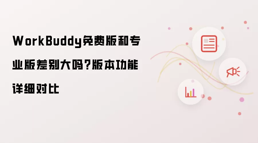 WorkBuddy免费版和专业版差别大吗?版本功能详细对比