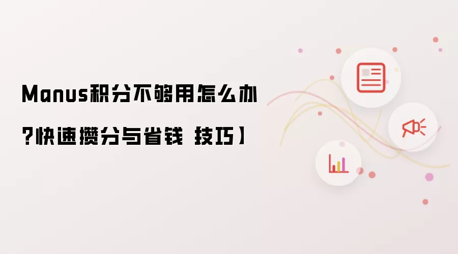 Manus积分不够用怎么办?快速攒分与省钱【技巧】